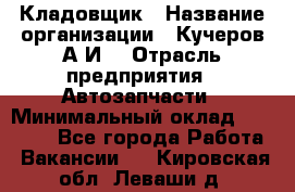 Кладовщик › Название организации ­ Кучеров А.И. › Отрасль предприятия ­ Автозапчасти › Минимальный оклад ­ 24 000 - Все города Работа » Вакансии   . Кировская обл.,Леваши д.